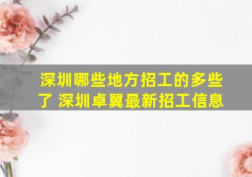 深圳哪些地方招工的多些了 深圳卓翼最新招工信息